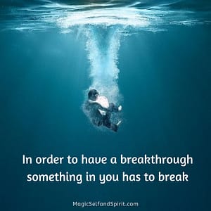In order to have a breakthrough something in you has to break